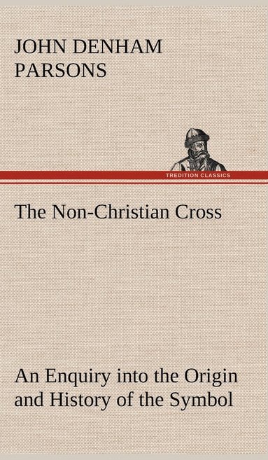 bokomslag The Non-Christian Cross An Enquiry into the Origin and History of the Symbol Eventually Adopted as That of Our Religion