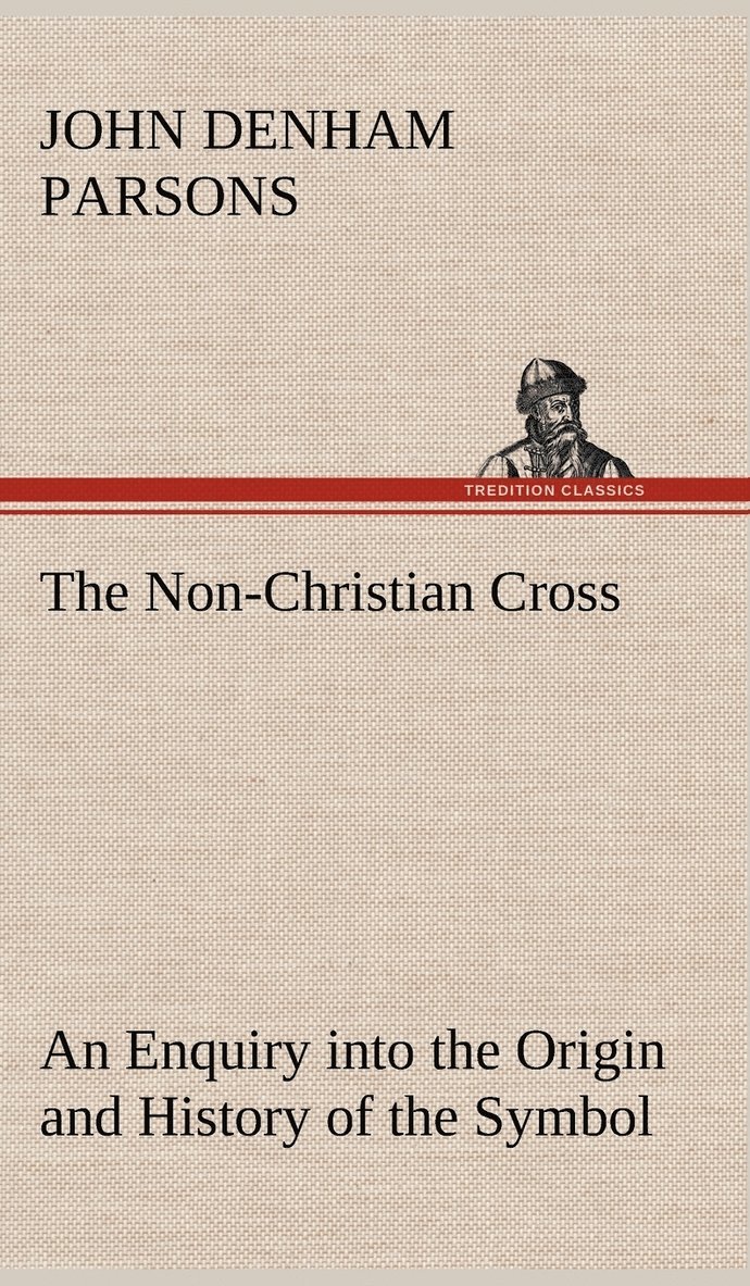 John Denham Parsons - Non-Christian Cross An Enquiry into the Origin and History of the Symbol Eventually Adopted as That of Our Religion, Inbunden