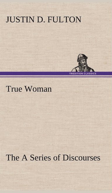 bokomslag True Woman, The A Series of Discourses