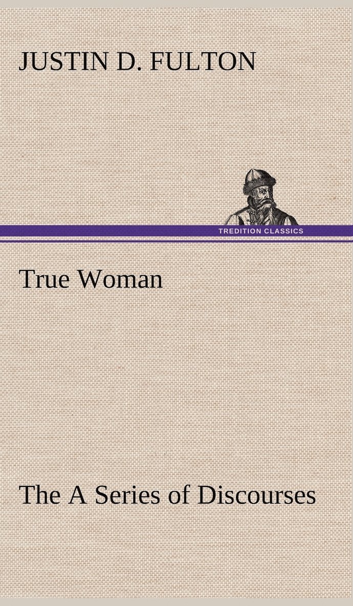 True Woman, The A Series of Discourses 1