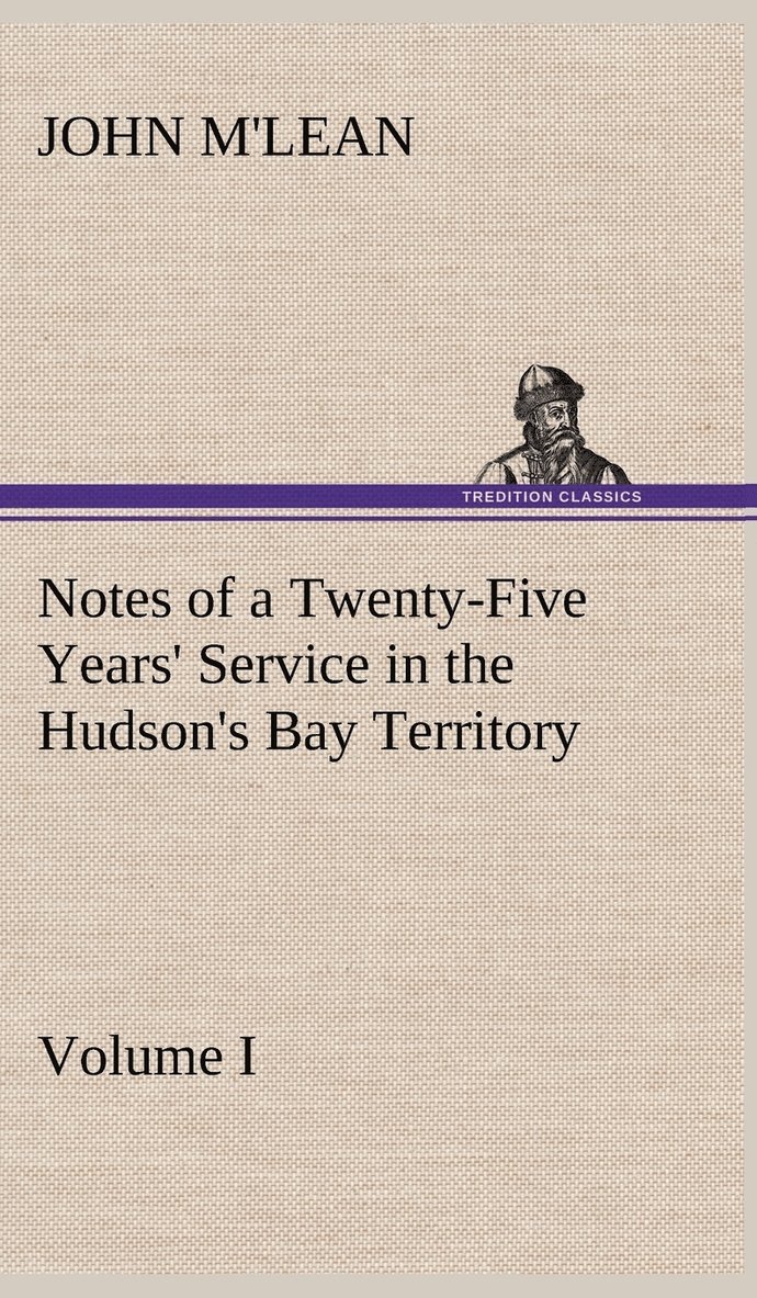 Notes of a Twenty-Five Years' Service in the Hudson's Bay Territory Volume I. 1