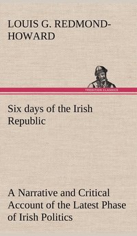 bokomslag Six days of the Irish Republic A Narrative and Critical Account of the Latest Phase of Irish Politics