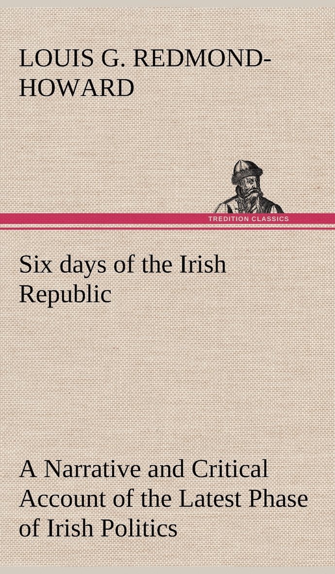 Six days of the Irish Republic A Narrative and Critical Account of the Latest Phase of Irish Politics 1