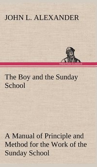 bokomslag The Boy and the Sunday School A Manual of Principle and Method for the Work of the Sunday School with Teen Age Boys