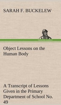 bokomslag Object Lessons on the Human Body A Transcript of Lessons Given in the Primary Department of School No. 49, New York City
