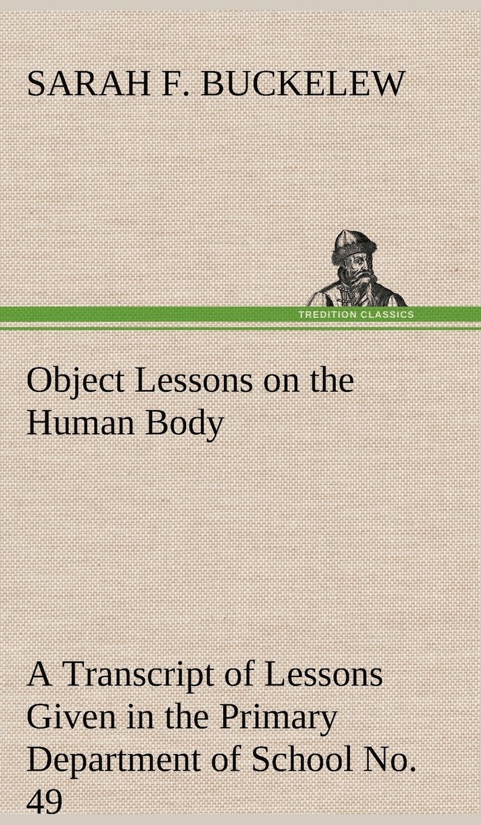 Object Lessons on the Human Body A Transcript of Lessons Given in the Primary Department of School No. 49, New York City 1