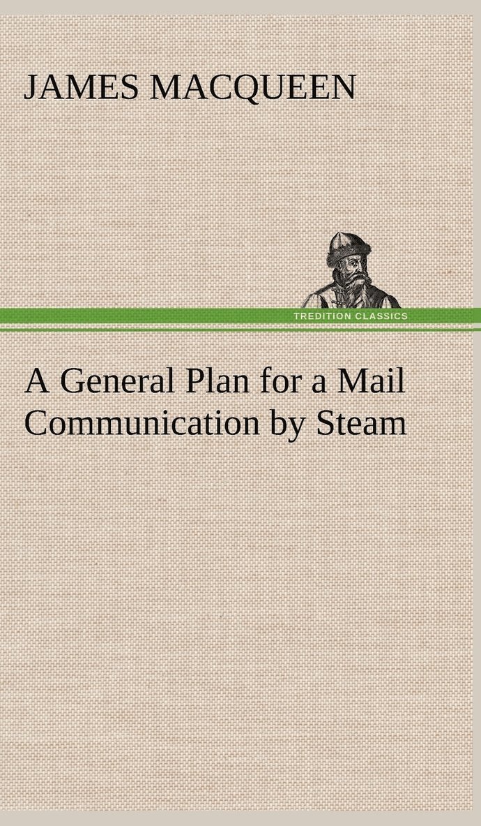 A General Plan for a Mail Communication by Steam, Between Great Britain and the Eastern and Western Parts of the World 1