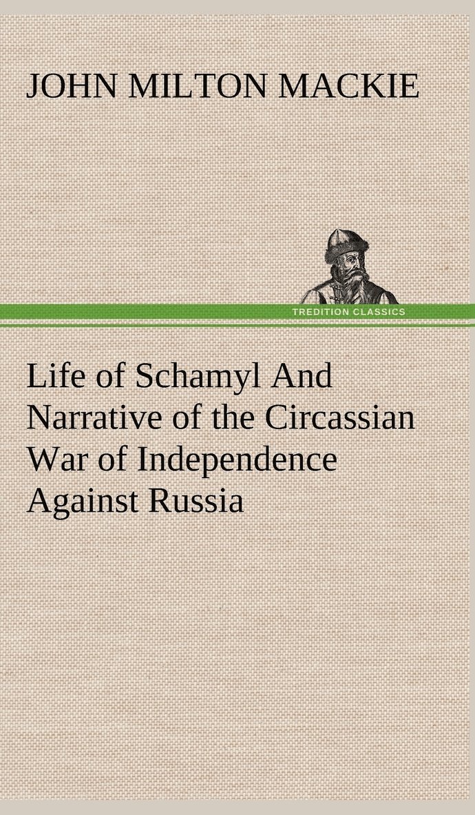 Life of Schamyl And Narrative of the Circassian War of Independence Against Russia 1