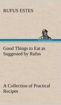 bokomslag Good Things to Eat as Suggested by Rufus A Collection of Practical Recipes for Preparing Meats, Game, Fowl, Fish, Puddings, Pastries, Etc.