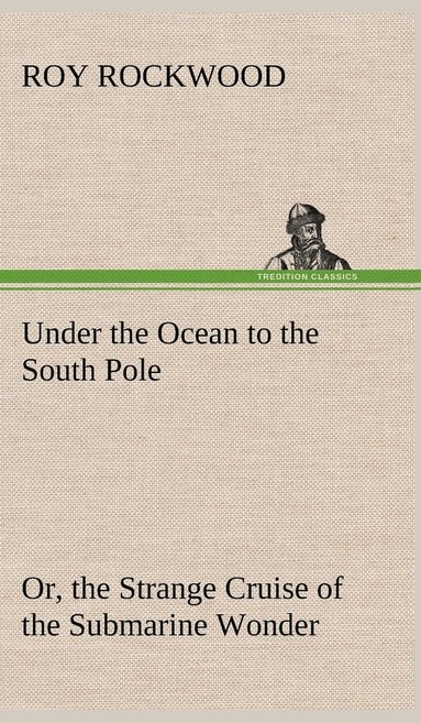 bokomslag Under the Ocean to the South Pole Or, the Strange Cruise of the Submarine Wonder