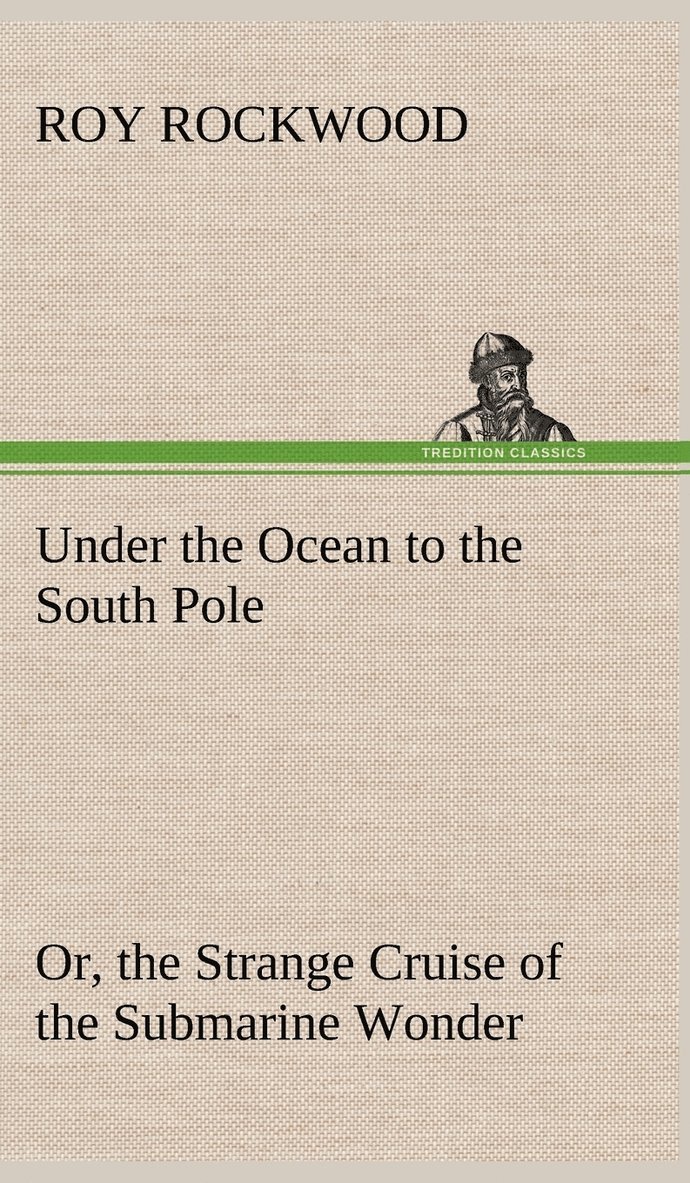 Under the Ocean to the South Pole Or, the Strange Cruise of the Submarine Wonder 1