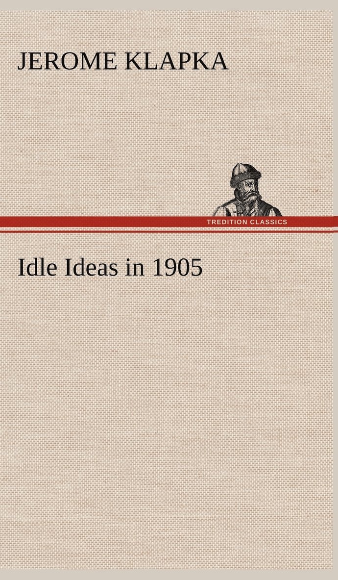 Jerome K (Jerome Klapka) Jerome, Jerome K. (Jerome Klapka) Jerome - Idle Ideas in 1905, Inbunden