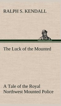 bokomslag The Luck of the Mounted A Tale of the Royal Northwest Mounted Police