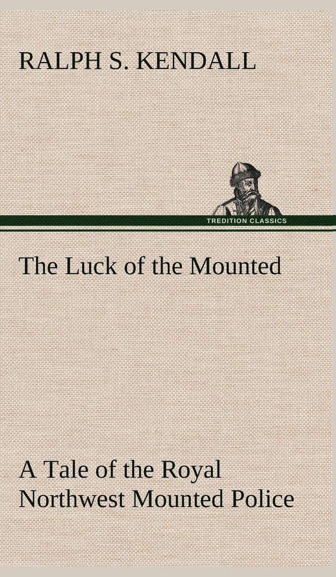 The Luck of the Mounted A Tale of the Royal Northwest Mounted Police 1