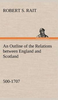 bokomslag An Outline of the Relations between England and Scotland (500-1707)