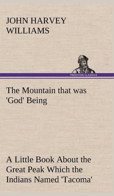 bokomslag The Mountain that was 'God' Being a Little Book About the Great Peak Which the Indians Named 'Tacoma' but Which is Officially Called 'Rainier'