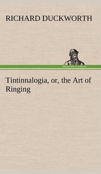 bokomslag Tintinnalogia, or, the Art of Ringing Wherein is laid down plain and easie Rules for Ringing all sorts of Plain Changes