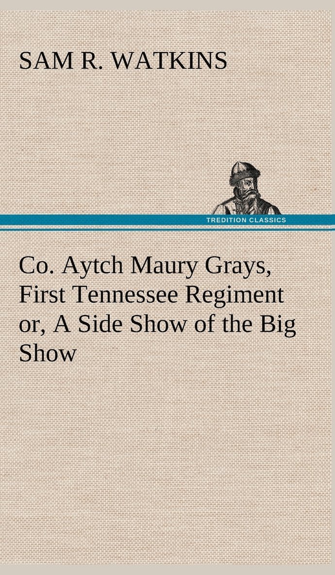 Co. Aytch Maury Grays, First Tennessee Regiment or, A Side Show of the Big Show 1