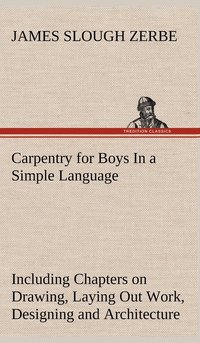 bokomslag Carpentry for Boys In a Simple Language, Including Chapters on Drawing, Laying Out Work, Designing and Architecture With 250 Original Illustrations