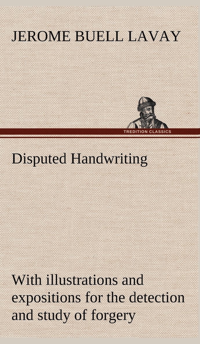 Jerome Buell Lavay - Disputed Handwriting An exhaustive, valuable, and comprehensive work upon one of the most important subjects of to-day. With illustrations and expositions for the detection and study of forgery by handwriting of all kinds, Inbunden