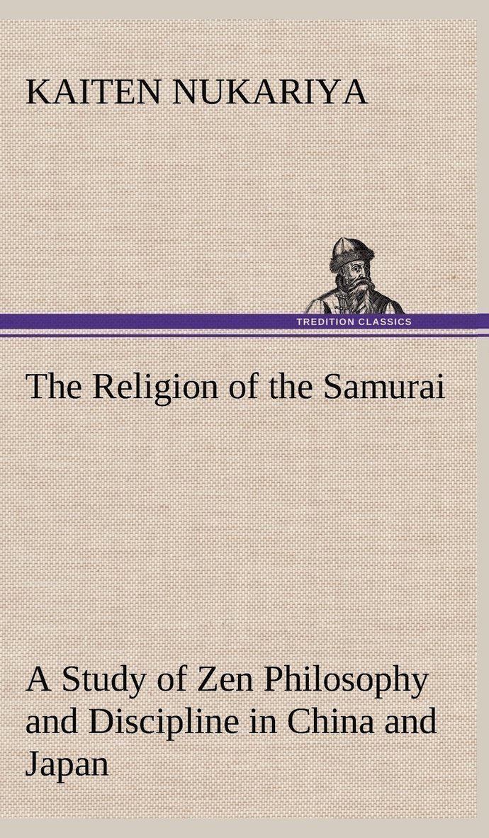 The Religion of the Samurai A Study of Zen Philosophy and Discipline in China and Japan 1