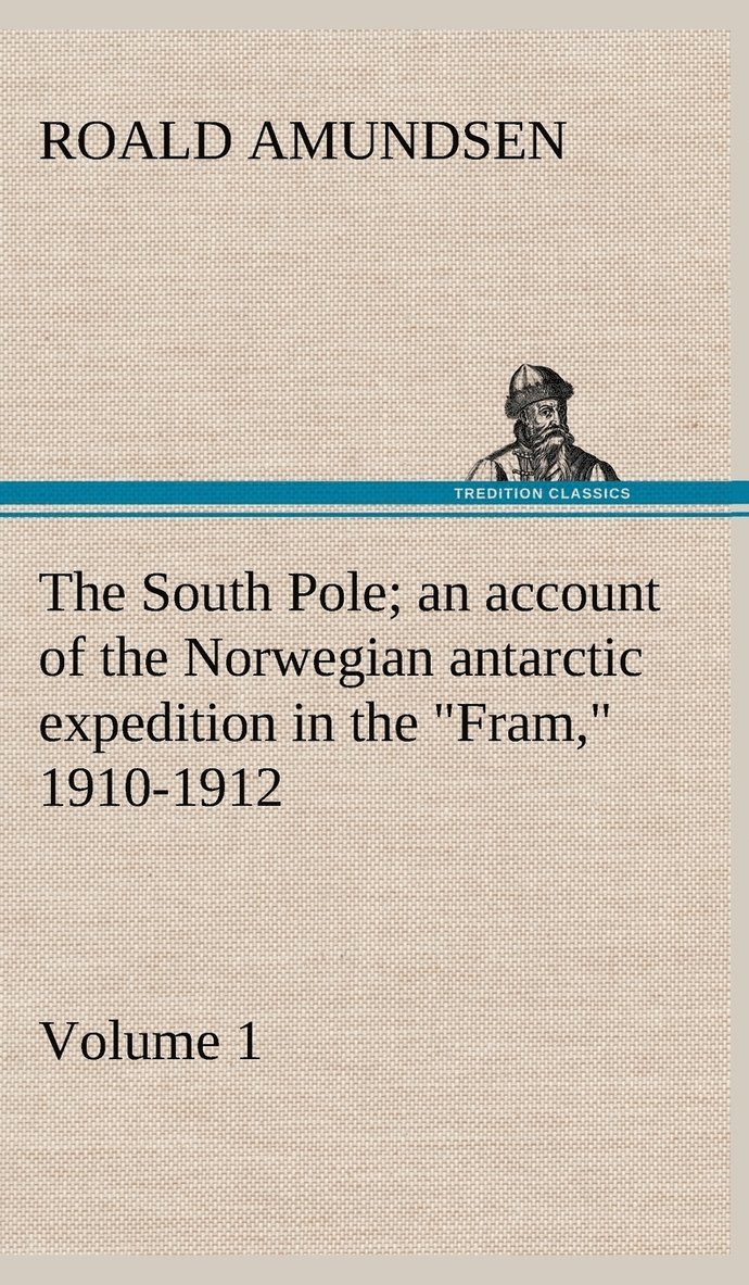 The South Pole; an account of the Norwegian antarctic expedition in the &quot;Fram,&quot; 1910-1912 - Volume 1 1