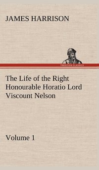 bokomslag Life of the Right Honourable Horatio Lord Viscount Nelson, Volume 1