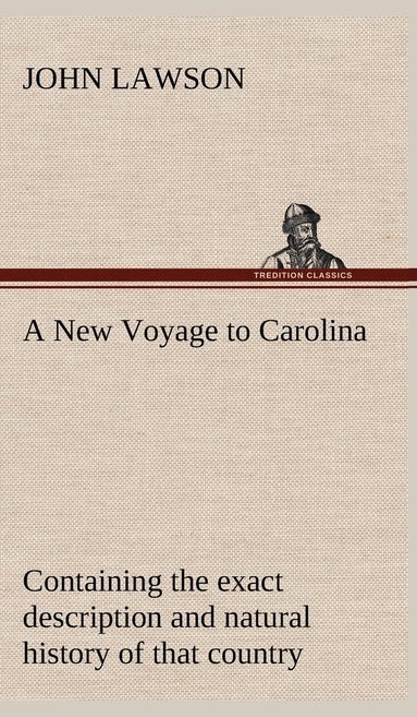 bokomslag A New Voyage to Carolina, containing the exact description and natural history of that country; together with the present state thereof; and a journal of a thousand miles, travel'd thro' several