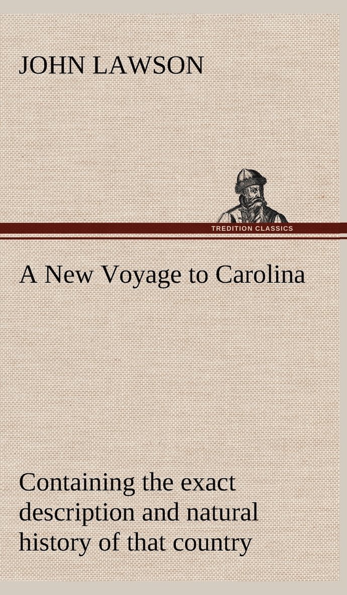 A New Voyage to Carolina, containing the exact description and natural history of that country; together with the present state thereof; and a journal of a thousand miles, travel'd thro' several 1