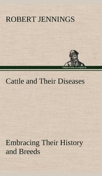 bokomslag Cattle and Their Diseases Embracing Their History and Breeds, Crossing and Breeding, And Feeding and Management; With the Diseases to which They are Subject, And The Remedies Best Adapted to their