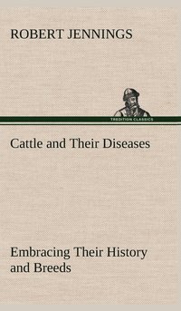 bokomslag Cattle and Their Diseases Embracing Their History and Breeds, Crossing and Breeding, And Feeding and Management; With the Diseases to which They are Subject, And The Remedies Best Adapted to their ...