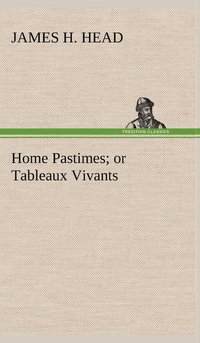 bokomslag Home Pastimes; or Tableaux Vivants