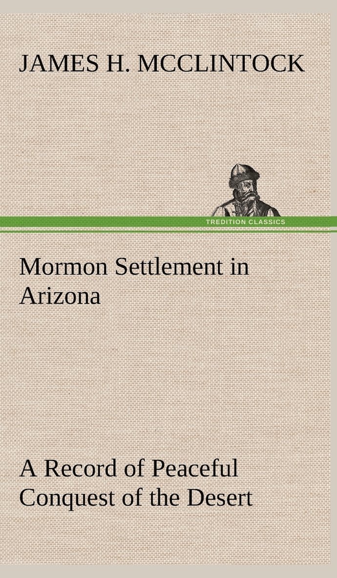 Mormon Settlement in Arizona A Record of Peaceful Conquest of the Desert