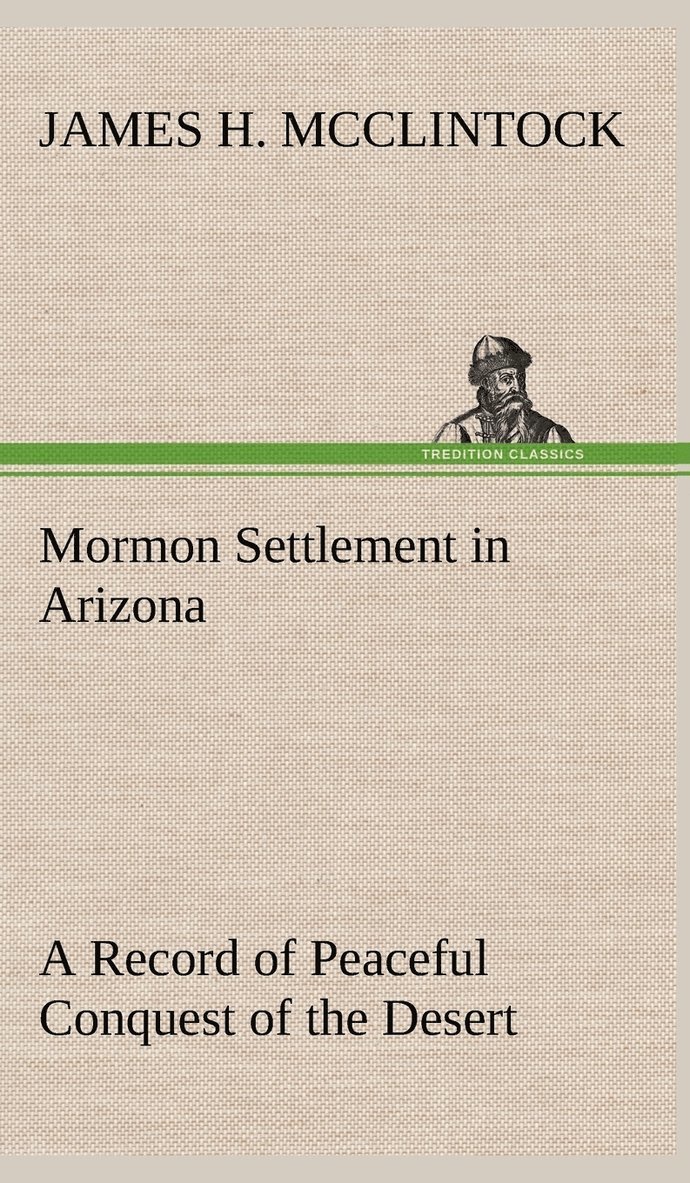 Mormon Settlement in Arizona A Record of Peaceful Conquest of the Desert 1