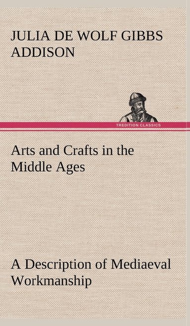 bokomslag Arts and Crafts in the Middle Ages A Description of Mediaeval Workmanship in Several of the Departments of Applied Art, Together with Some Account of Special Artisans in the Early Renaissance