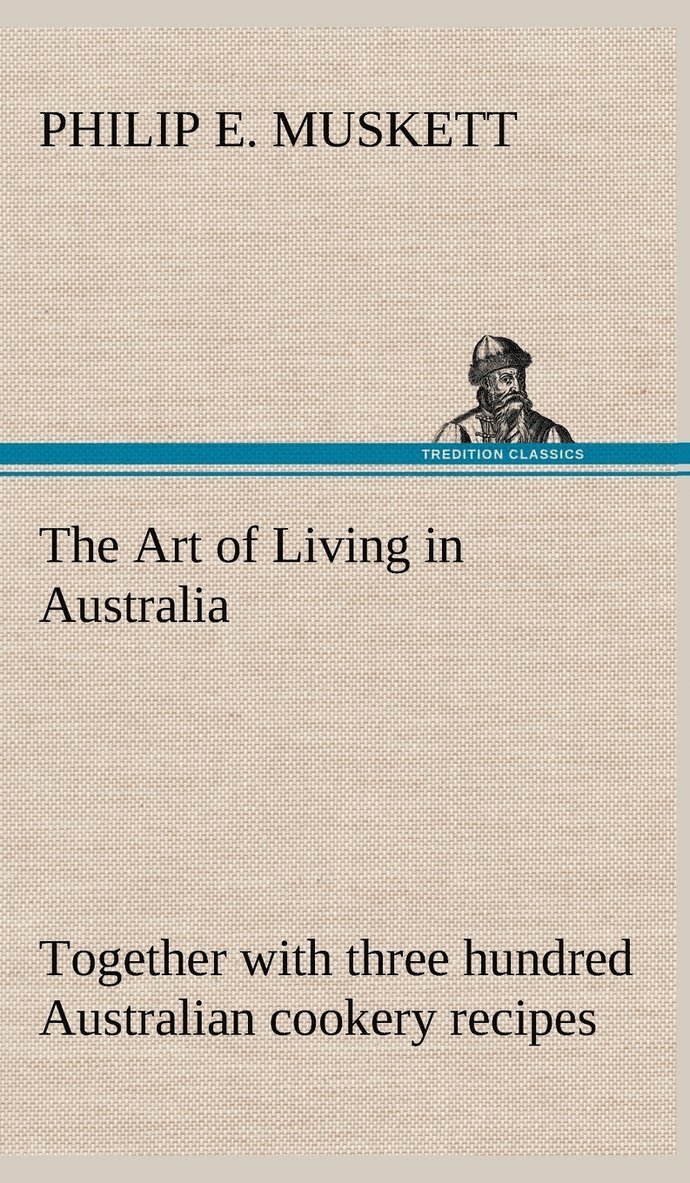 Art of Living in Australia; together with three hundred Australian cookery recipes and accessory kitchen information by Mrs. H. Wicken