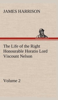 bokomslag Life of the Right Honourable Horatio Lord Viscount Nelson, Volume 2