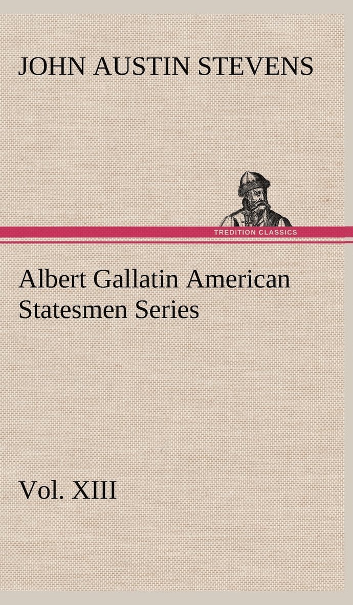 Albert Gallatin American Statesmen Series, Vol. XIII 1