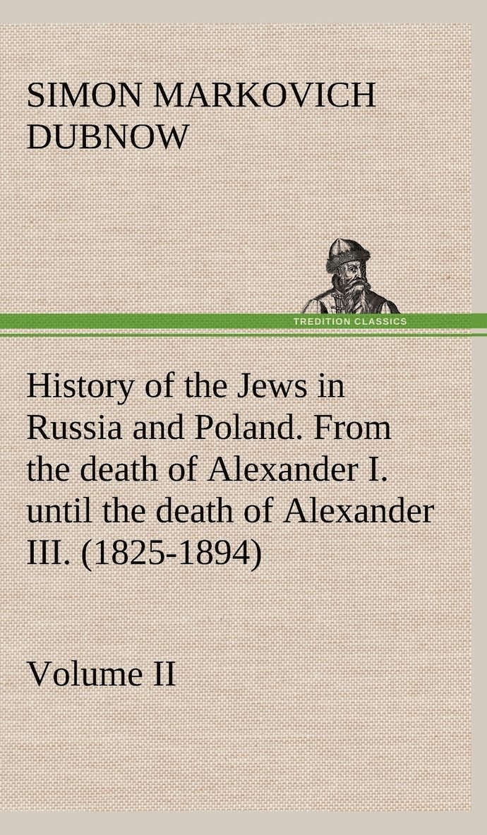 History of the Jews in Russia and Poland. Volume II From the death of Alexander I. until the death of Alexander III. (1825-1894)