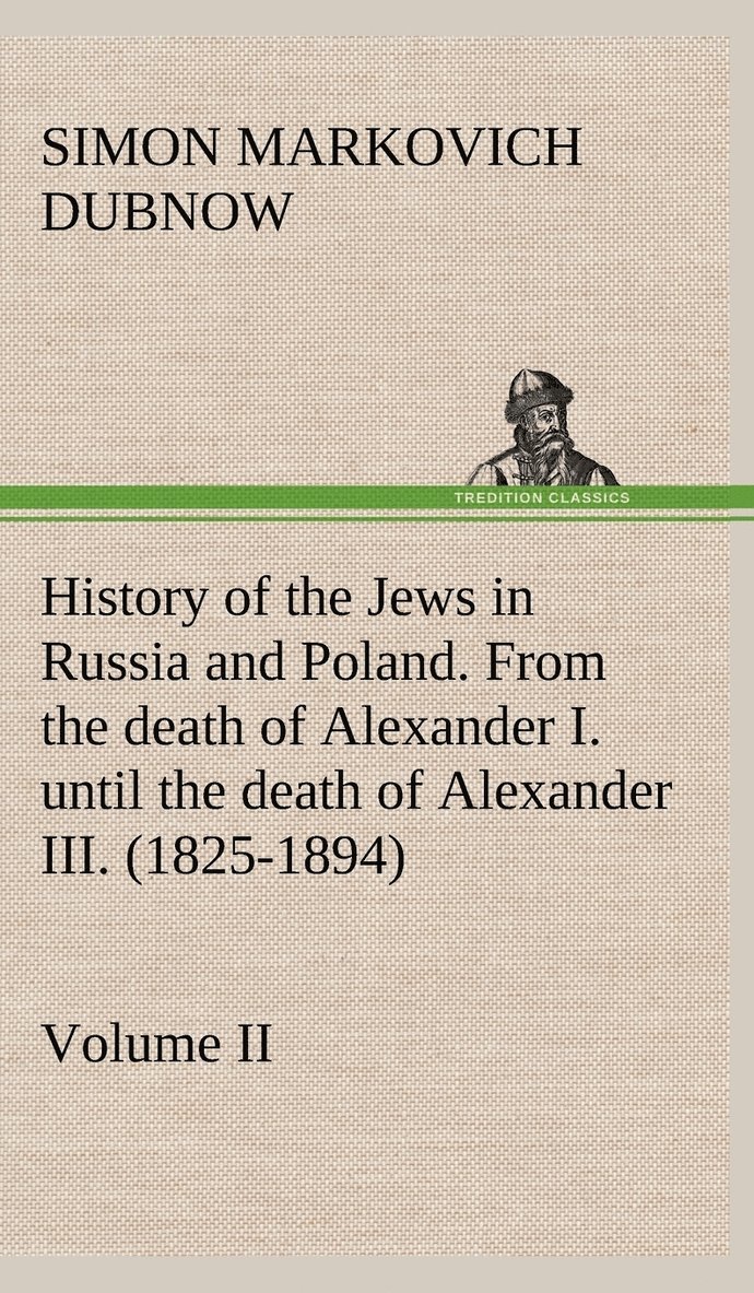 History of the Jews in Russia and Poland. Volume II From the death of Alexander I. until the death of Alexander III. (1825-1894) 1