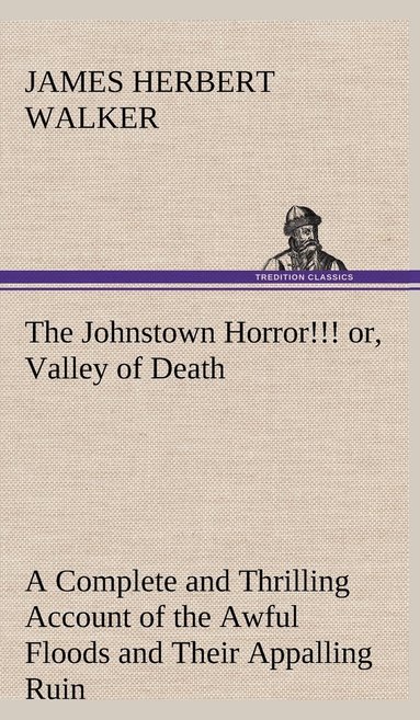 bokomslag The Johnstown Horror!!! or, Valley of Death, being A Complete and Thrilling Account of the Awful Floods and Their Appalling Ruin