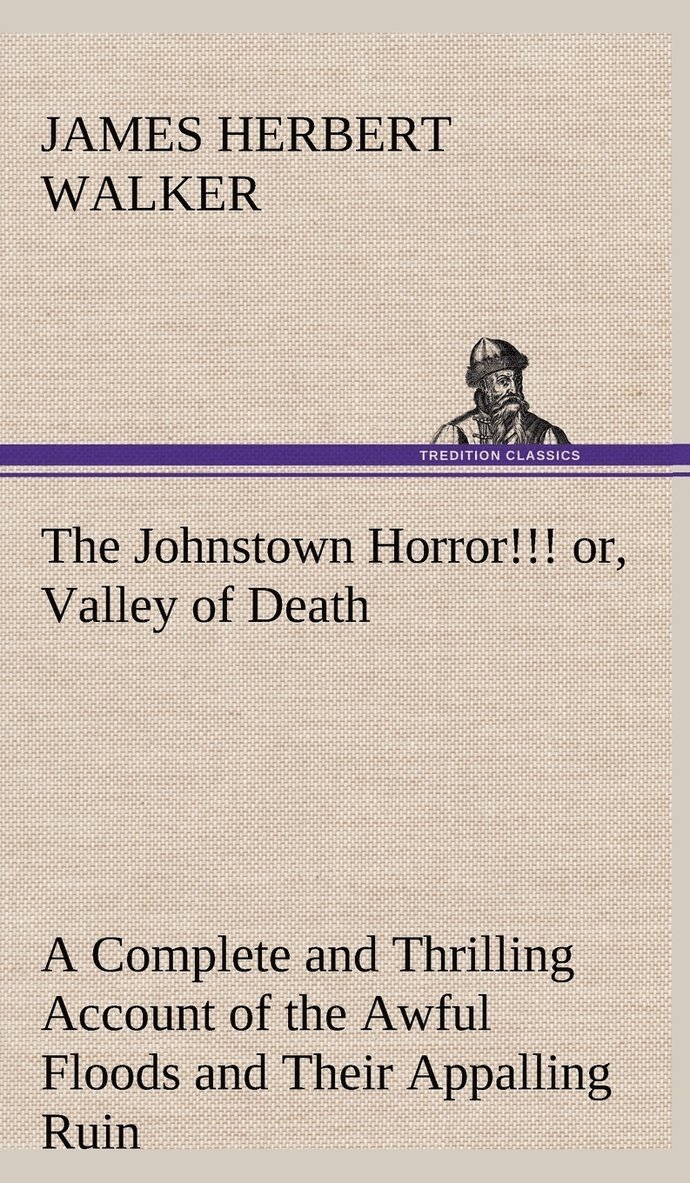 The Johnstown Horror!!! or, Valley of Death, being A Complete and Thrilling Account of the Awful Floods and Their Appalling Ruin 1