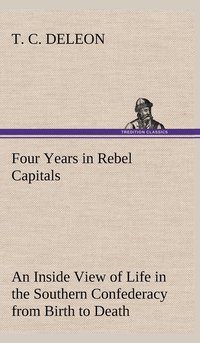 bokomslag Four Years in Rebel Capitals An Inside View of Life in the Southern Confederacy from Birth to Death