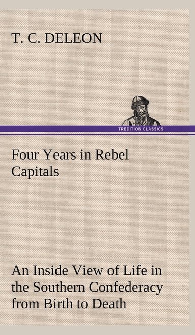 bokomslag Four Years in Rebel Capitals An Inside View of Life in the Southern Confederacy from Birth to Death