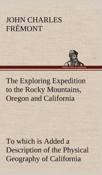 bokomslag The Exploring Expedition to the Rocky Mountains, Oregon and California To which is Added a Description of the Physical Geography of California, with Recent Notices of the Gold Region from the Latest