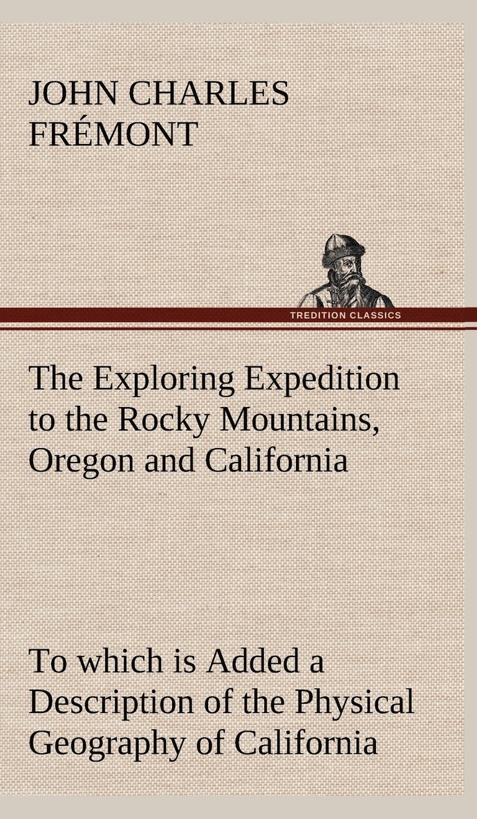 Exploring Expedition to the Rocky Mountains, Oregon and California To which is Added a Description of the Physical Geography of California, with Recent Notices of the Gold Region from the Latest and Most Authentic Sources