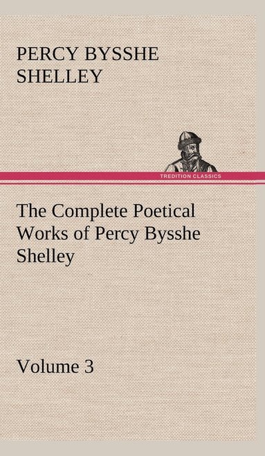 bokomslag The Complete Poetical Works of Percy Bysshe Shelley - Volume 3