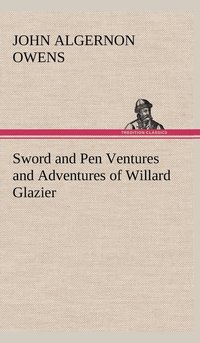 bokomslag Sword and Pen Ventures and Adventures of Willard Glazier