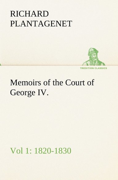 Richard Plantage Buckingham and Chandos - Memoirs of the Court of George IV. 1820-1830 (Vol 1) From the Original Family Documents, Häftad