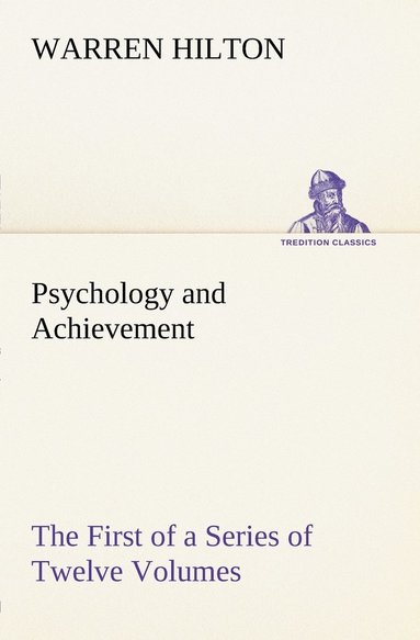 Warren Hilton - Psychology and Achievement Being the First of a Series of Twelve Volumes on the Applications of Psychology to the Problems of Personal and Business Efficiency, Häftad